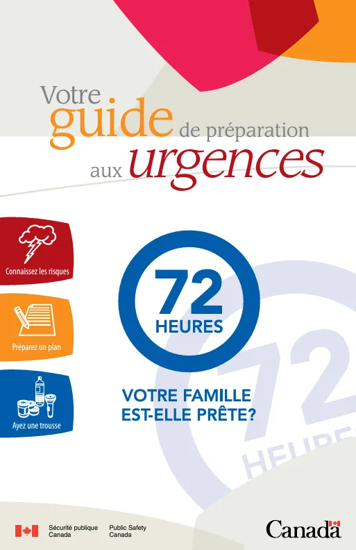 Votre guide de préparation aux urgences. 72 heures. Votre famille est-elle prête? Connaissez les risques. Préparez un plan. Ayez une trousse. Par Sécurité publique Canada et le gouvernement du Canada.